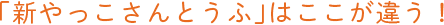 「新やっこさんとうふ」はここが違う!